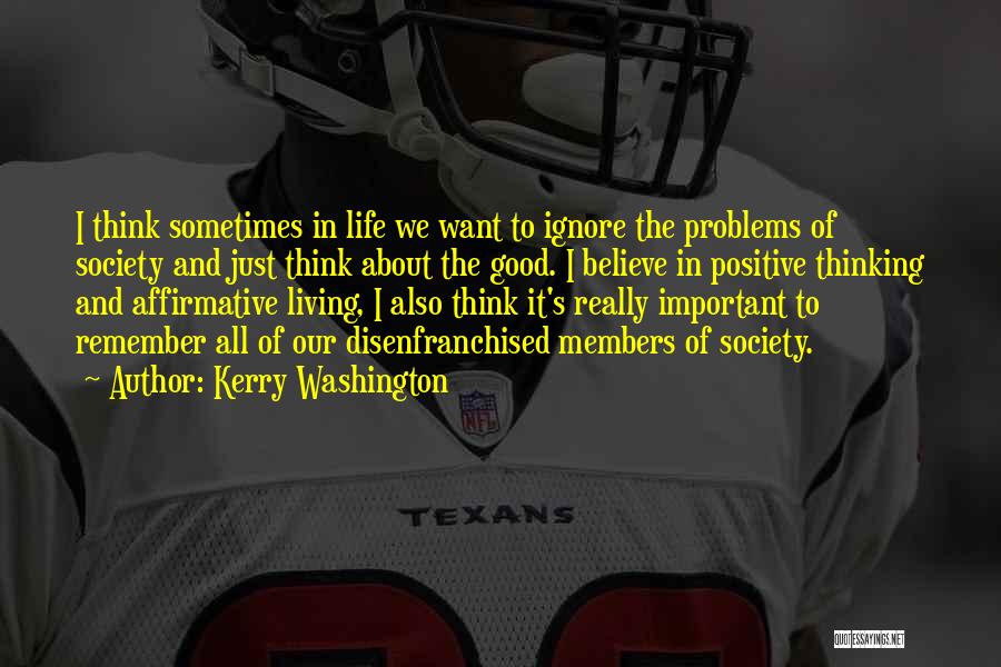 Kerry Washington Quotes: I Think Sometimes In Life We Want To Ignore The Problems Of Society And Just Think About The Good. I