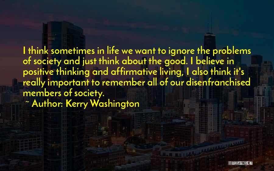 Kerry Washington Quotes: I Think Sometimes In Life We Want To Ignore The Problems Of Society And Just Think About The Good. I
