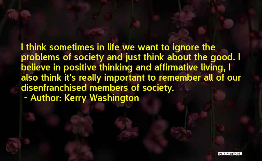 Kerry Washington Quotes: I Think Sometimes In Life We Want To Ignore The Problems Of Society And Just Think About The Good. I