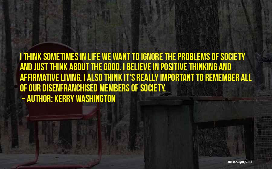 Kerry Washington Quotes: I Think Sometimes In Life We Want To Ignore The Problems Of Society And Just Think About The Good. I