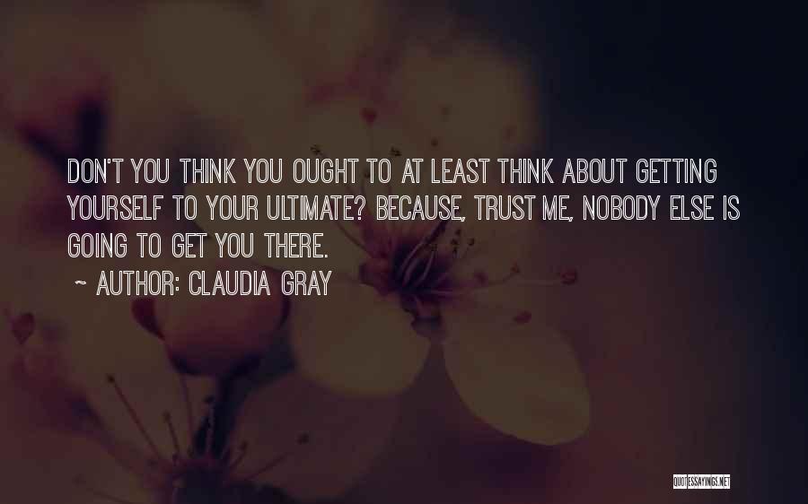 Claudia Gray Quotes: Don't You Think You Ought To At Least Think About Getting Yourself To Your Ultimate? Because, Trust Me, Nobody Else