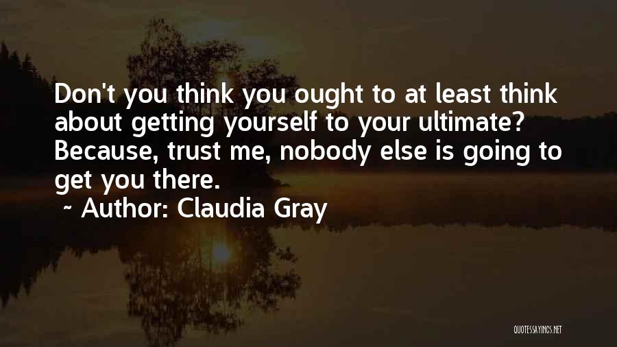 Claudia Gray Quotes: Don't You Think You Ought To At Least Think About Getting Yourself To Your Ultimate? Because, Trust Me, Nobody Else