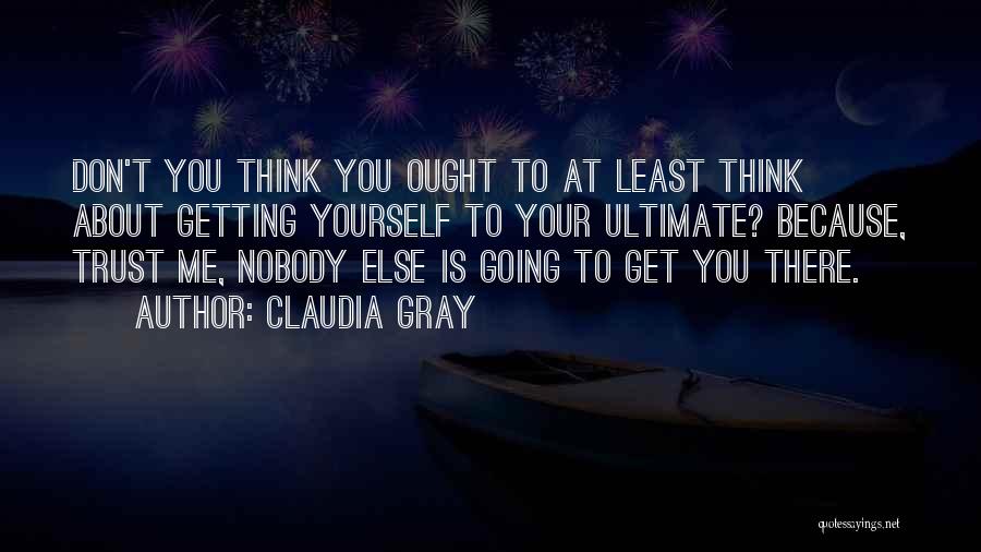 Claudia Gray Quotes: Don't You Think You Ought To At Least Think About Getting Yourself To Your Ultimate? Because, Trust Me, Nobody Else