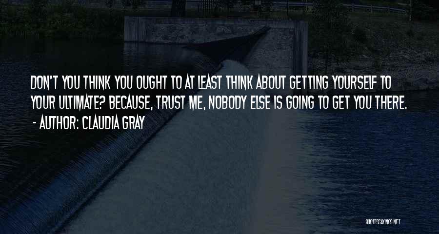 Claudia Gray Quotes: Don't You Think You Ought To At Least Think About Getting Yourself To Your Ultimate? Because, Trust Me, Nobody Else