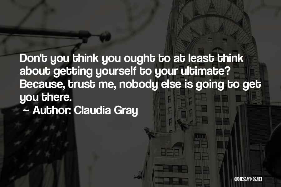 Claudia Gray Quotes: Don't You Think You Ought To At Least Think About Getting Yourself To Your Ultimate? Because, Trust Me, Nobody Else