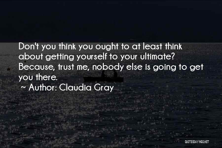 Claudia Gray Quotes: Don't You Think You Ought To At Least Think About Getting Yourself To Your Ultimate? Because, Trust Me, Nobody Else