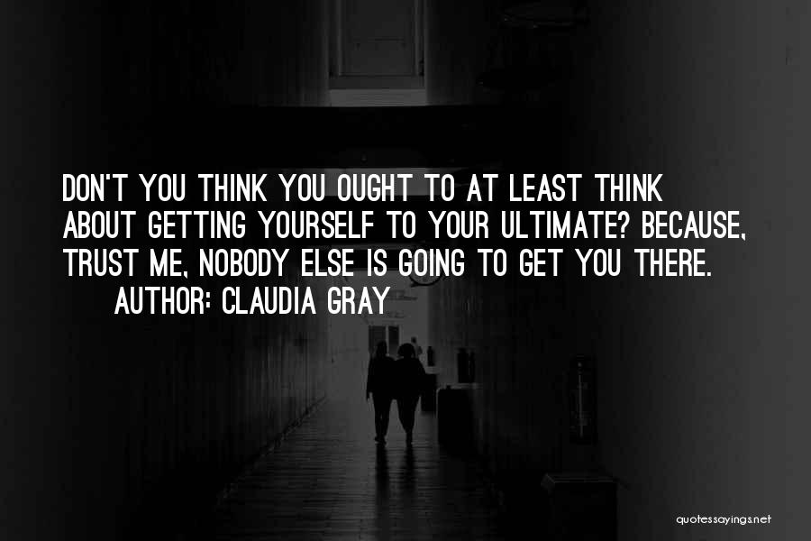 Claudia Gray Quotes: Don't You Think You Ought To At Least Think About Getting Yourself To Your Ultimate? Because, Trust Me, Nobody Else