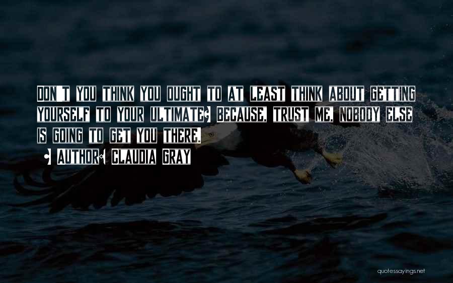 Claudia Gray Quotes: Don't You Think You Ought To At Least Think About Getting Yourself To Your Ultimate? Because, Trust Me, Nobody Else