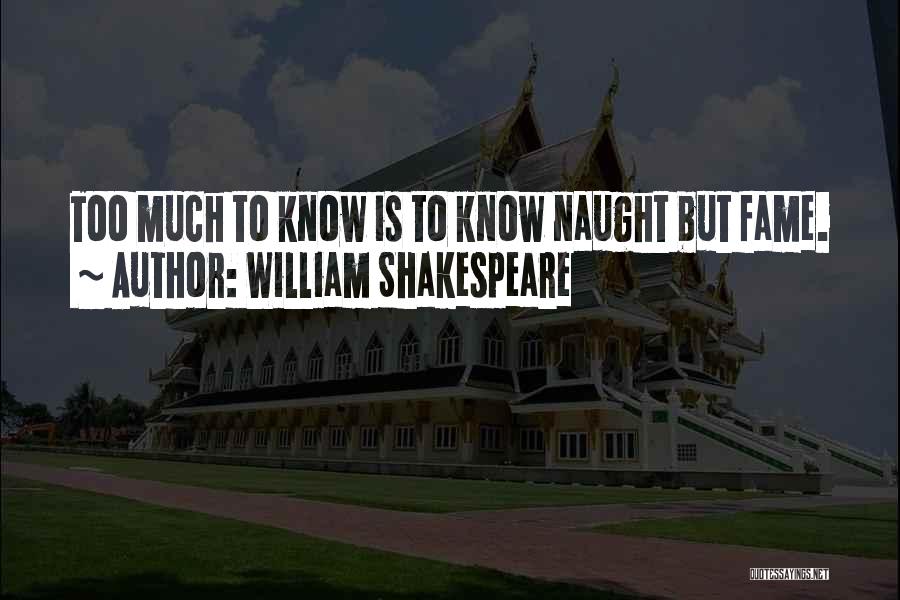 William Shakespeare Quotes: Too Much To Know Is To Know Naught But Fame.