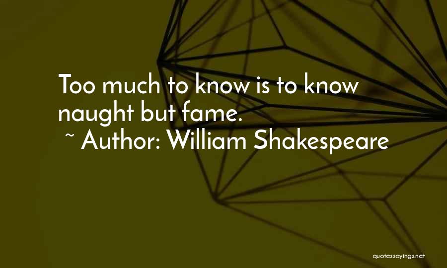 William Shakespeare Quotes: Too Much To Know Is To Know Naught But Fame.