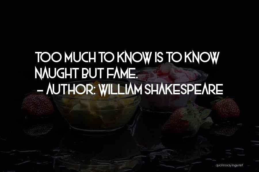 William Shakespeare Quotes: Too Much To Know Is To Know Naught But Fame.