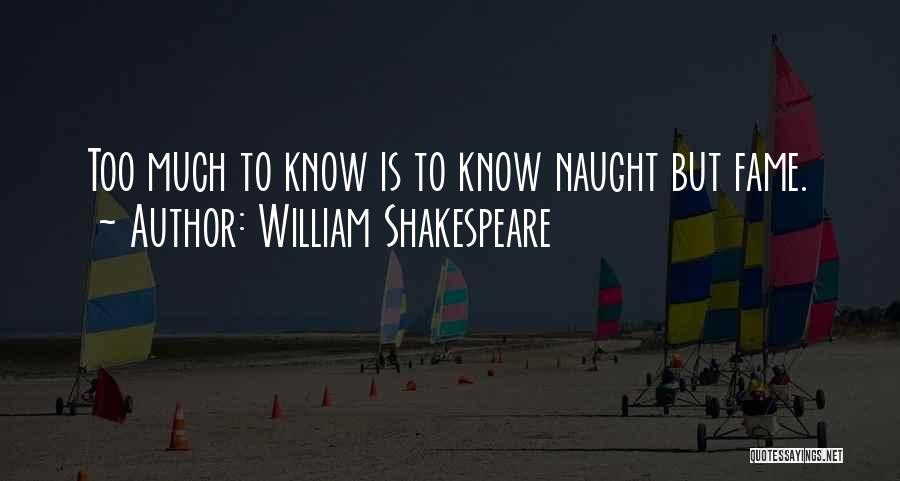 William Shakespeare Quotes: Too Much To Know Is To Know Naught But Fame.