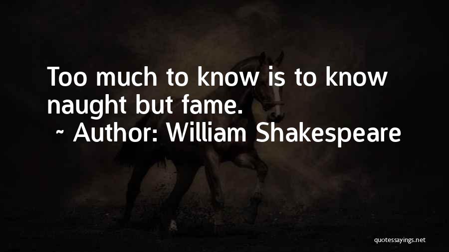 William Shakespeare Quotes: Too Much To Know Is To Know Naught But Fame.