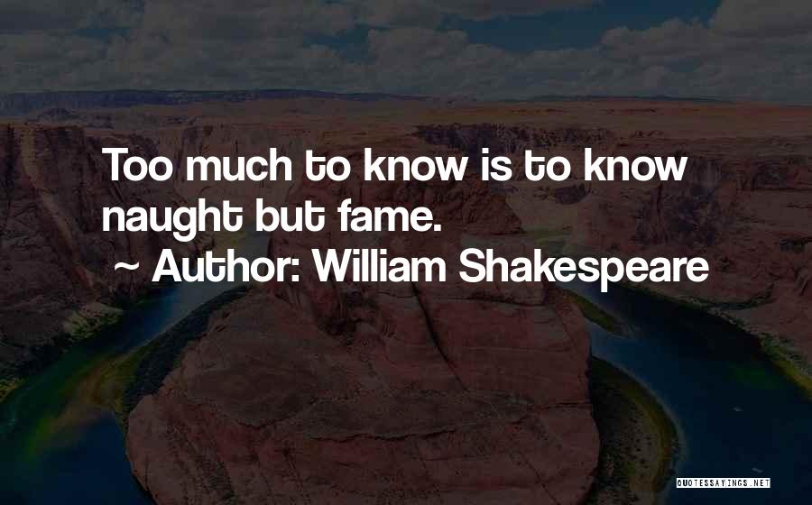 William Shakespeare Quotes: Too Much To Know Is To Know Naught But Fame.