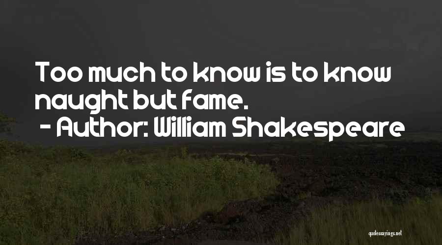 William Shakespeare Quotes: Too Much To Know Is To Know Naught But Fame.