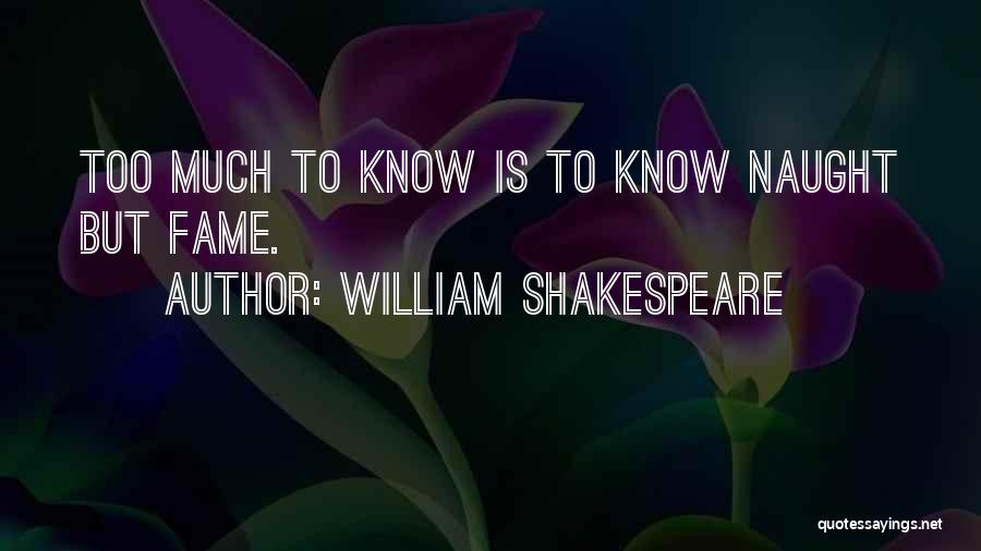 William Shakespeare Quotes: Too Much To Know Is To Know Naught But Fame.