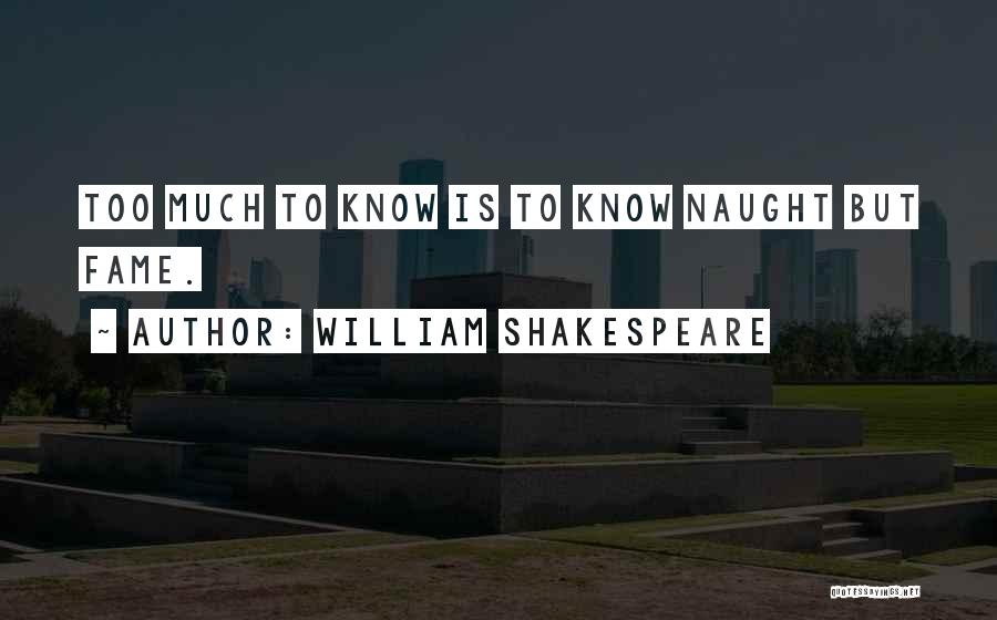 William Shakespeare Quotes: Too Much To Know Is To Know Naught But Fame.