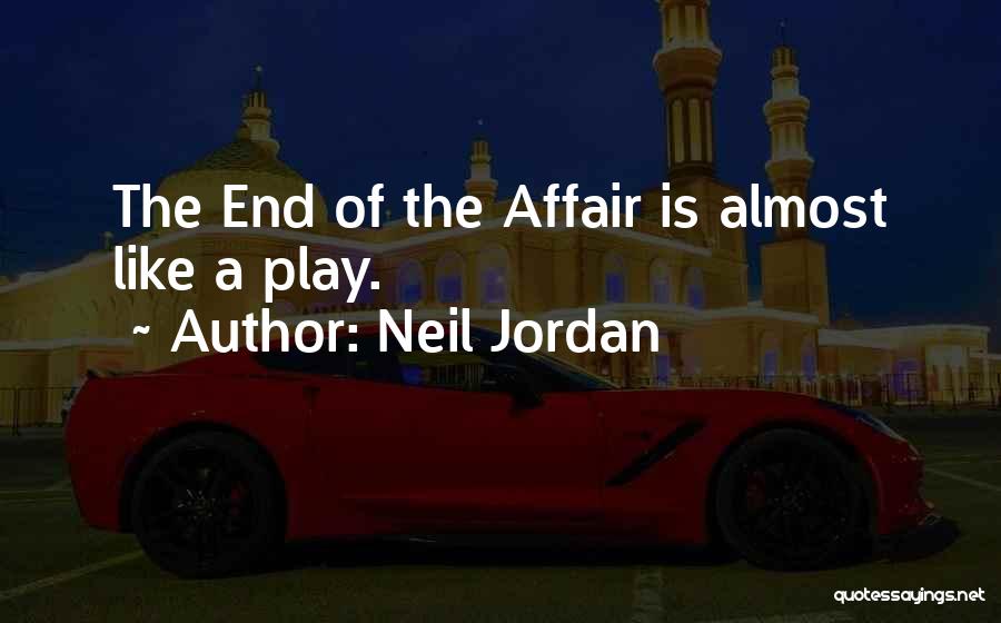 Neil Jordan Quotes: The End Of The Affair Is Almost Like A Play.