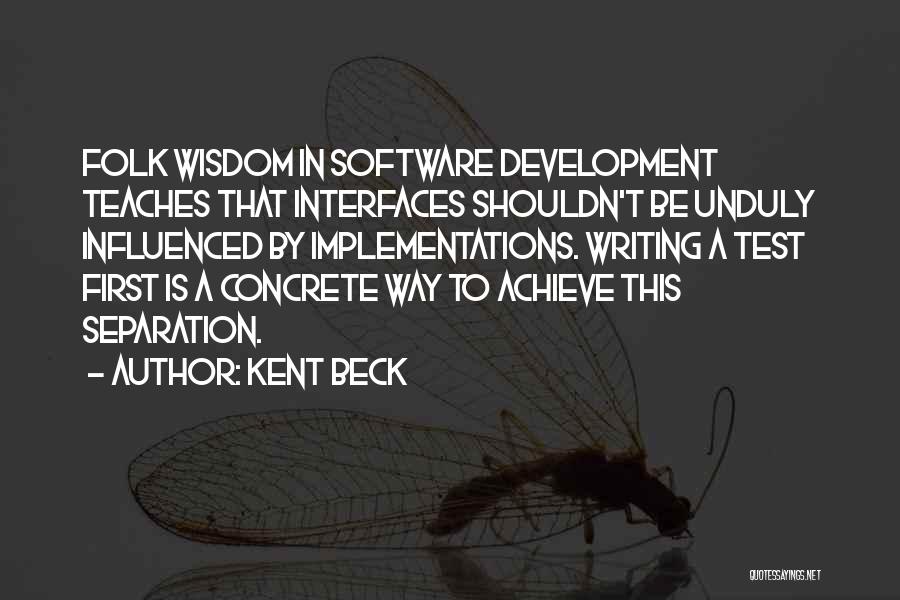 Kent Beck Quotes: Folk Wisdom In Software Development Teaches That Interfaces Shouldn't Be Unduly Influenced By Implementations. Writing A Test First Is A
