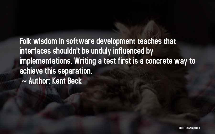 Kent Beck Quotes: Folk Wisdom In Software Development Teaches That Interfaces Shouldn't Be Unduly Influenced By Implementations. Writing A Test First Is A