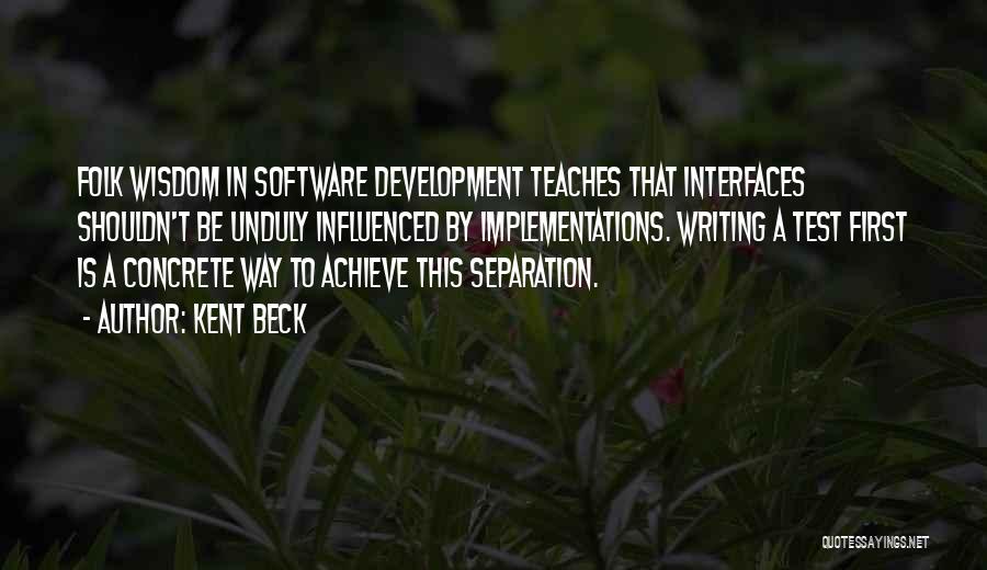 Kent Beck Quotes: Folk Wisdom In Software Development Teaches That Interfaces Shouldn't Be Unduly Influenced By Implementations. Writing A Test First Is A