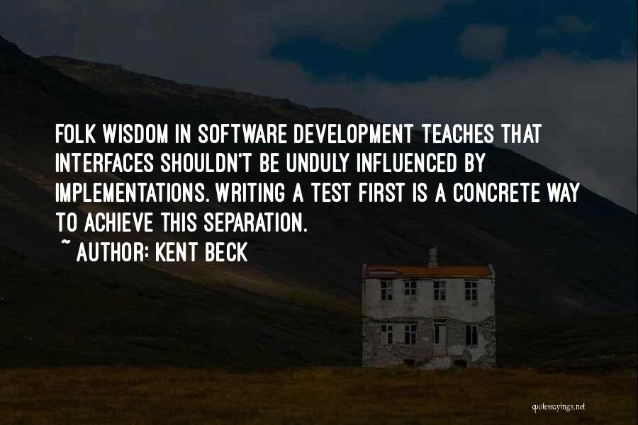 Kent Beck Quotes: Folk Wisdom In Software Development Teaches That Interfaces Shouldn't Be Unduly Influenced By Implementations. Writing A Test First Is A