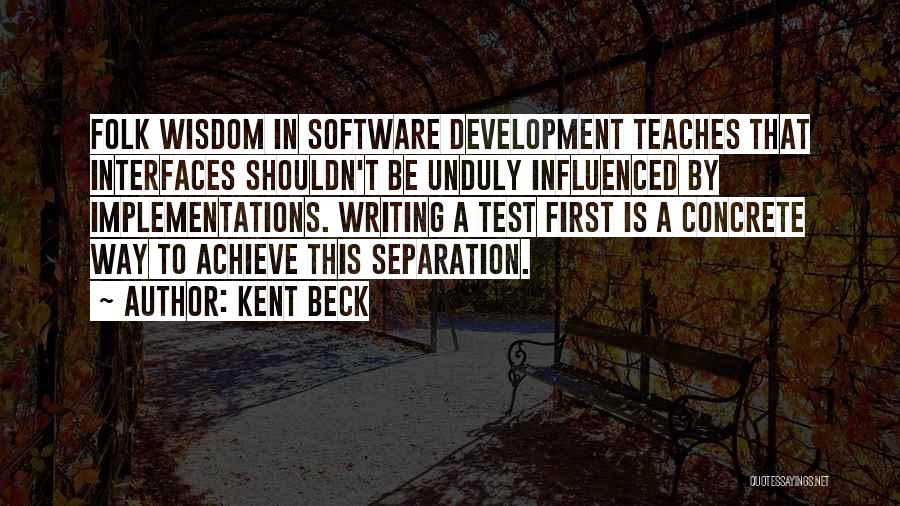 Kent Beck Quotes: Folk Wisdom In Software Development Teaches That Interfaces Shouldn't Be Unduly Influenced By Implementations. Writing A Test First Is A