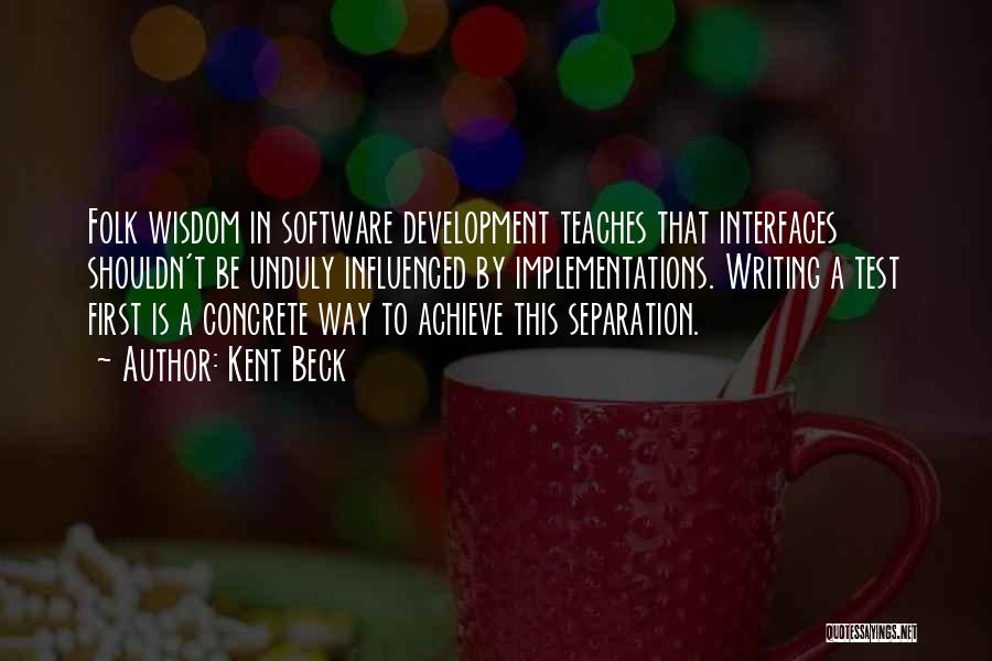 Kent Beck Quotes: Folk Wisdom In Software Development Teaches That Interfaces Shouldn't Be Unduly Influenced By Implementations. Writing A Test First Is A