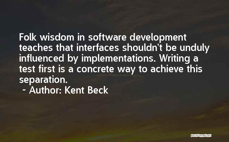 Kent Beck Quotes: Folk Wisdom In Software Development Teaches That Interfaces Shouldn't Be Unduly Influenced By Implementations. Writing A Test First Is A