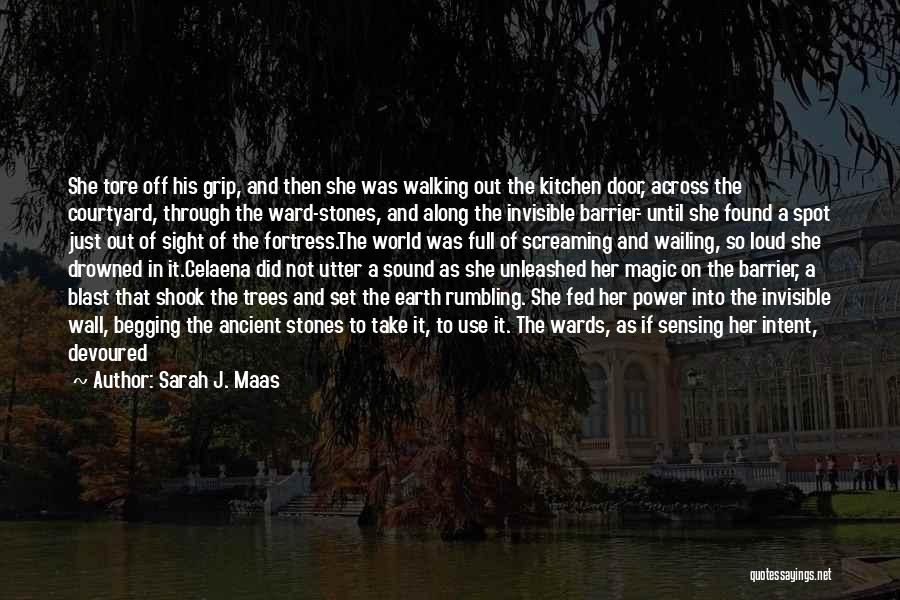 Sarah J. Maas Quotes: She Tore Off His Grip, And Then She Was Walking Out The Kitchen Door, Across The Courtyard, Through The Ward-stones,