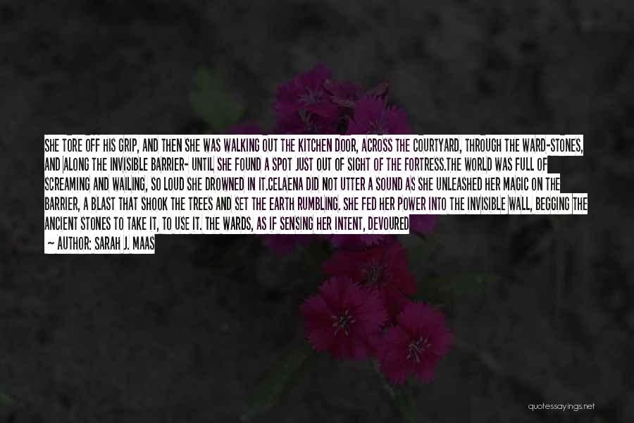 Sarah J. Maas Quotes: She Tore Off His Grip, And Then She Was Walking Out The Kitchen Door, Across The Courtyard, Through The Ward-stones,