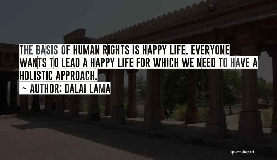 Dalai Lama Quotes: The Basis Of Human Rights Is Happy Life. Everyone Wants To Lead A Happy Life For Which We Need To