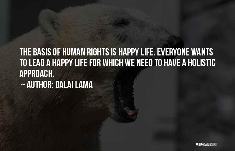 Dalai Lama Quotes: The Basis Of Human Rights Is Happy Life. Everyone Wants To Lead A Happy Life For Which We Need To