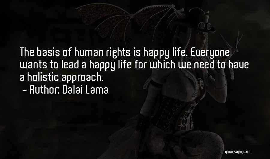 Dalai Lama Quotes: The Basis Of Human Rights Is Happy Life. Everyone Wants To Lead A Happy Life For Which We Need To