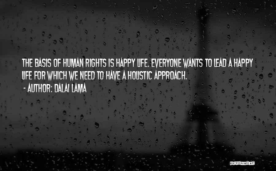 Dalai Lama Quotes: The Basis Of Human Rights Is Happy Life. Everyone Wants To Lead A Happy Life For Which We Need To