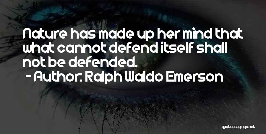 Ralph Waldo Emerson Quotes: Nature Has Made Up Her Mind That What Cannot Defend Itself Shall Not Be Defended.