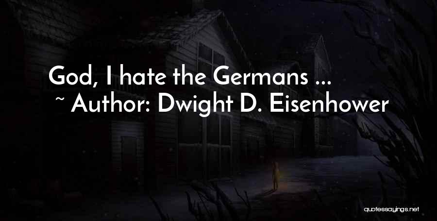 Dwight D. Eisenhower Quotes: God, I Hate The Germans ...