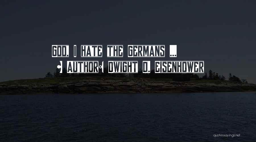 Dwight D. Eisenhower Quotes: God, I Hate The Germans ...