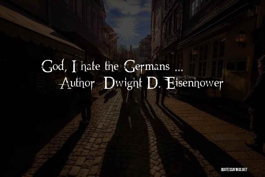 Dwight D. Eisenhower Quotes: God, I Hate The Germans ...