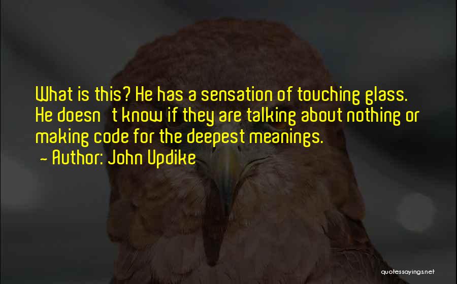 John Updike Quotes: What Is This? He Has A Sensation Of Touching Glass. He Doesn't Know If They Are Talking About Nothing Or