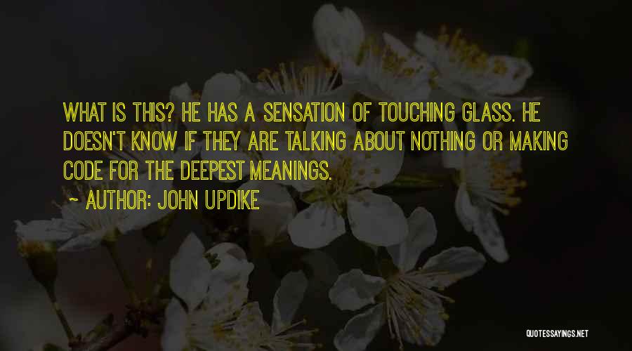 John Updike Quotes: What Is This? He Has A Sensation Of Touching Glass. He Doesn't Know If They Are Talking About Nothing Or