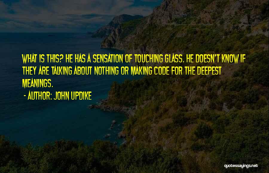 John Updike Quotes: What Is This? He Has A Sensation Of Touching Glass. He Doesn't Know If They Are Talking About Nothing Or