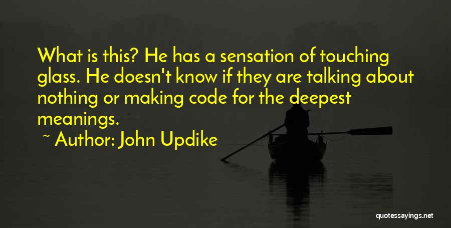 John Updike Quotes: What Is This? He Has A Sensation Of Touching Glass. He Doesn't Know If They Are Talking About Nothing Or