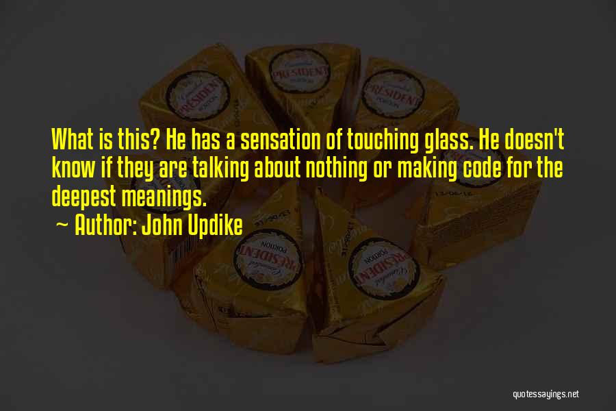 John Updike Quotes: What Is This? He Has A Sensation Of Touching Glass. He Doesn't Know If They Are Talking About Nothing Or