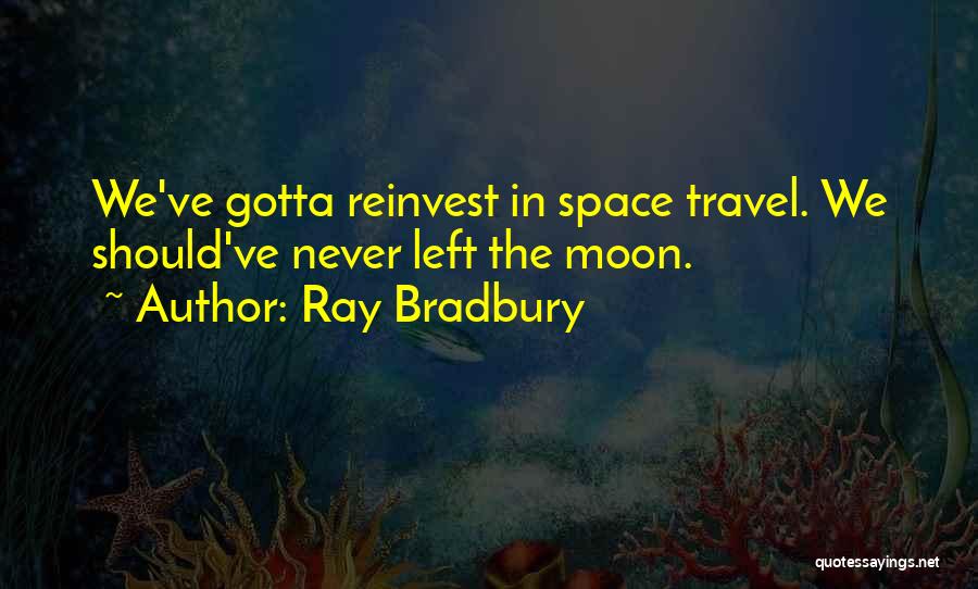Ray Bradbury Quotes: We've Gotta Reinvest In Space Travel. We Should've Never Left The Moon.