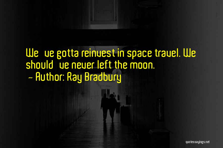 Ray Bradbury Quotes: We've Gotta Reinvest In Space Travel. We Should've Never Left The Moon.