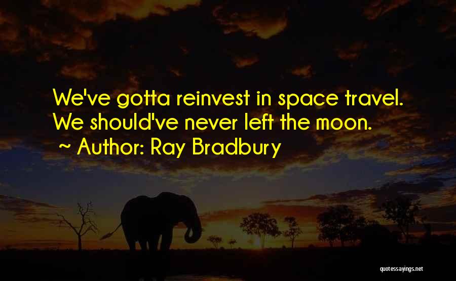 Ray Bradbury Quotes: We've Gotta Reinvest In Space Travel. We Should've Never Left The Moon.