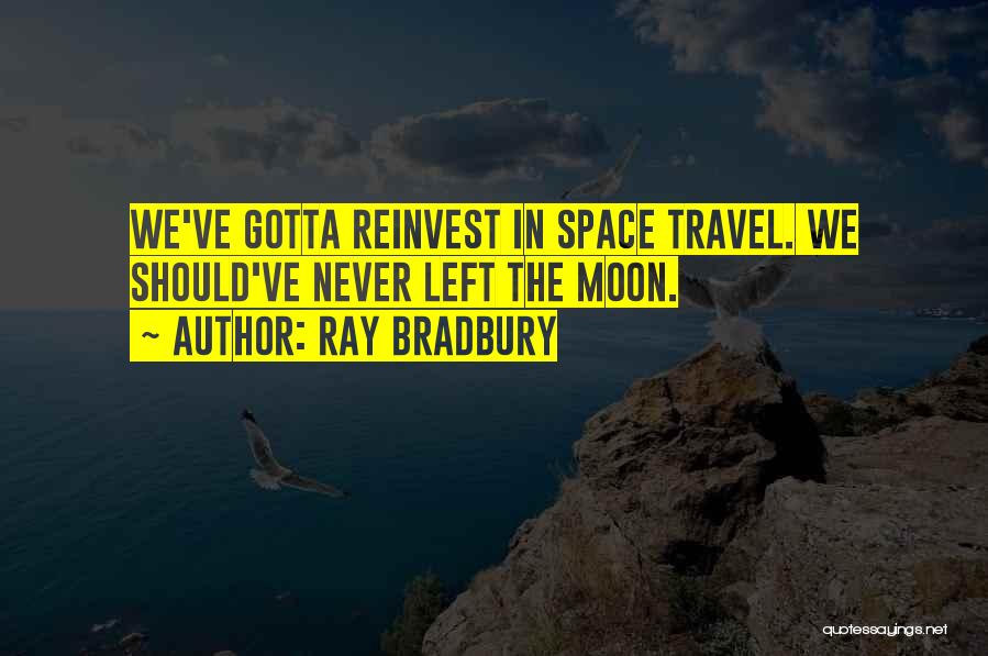 Ray Bradbury Quotes: We've Gotta Reinvest In Space Travel. We Should've Never Left The Moon.