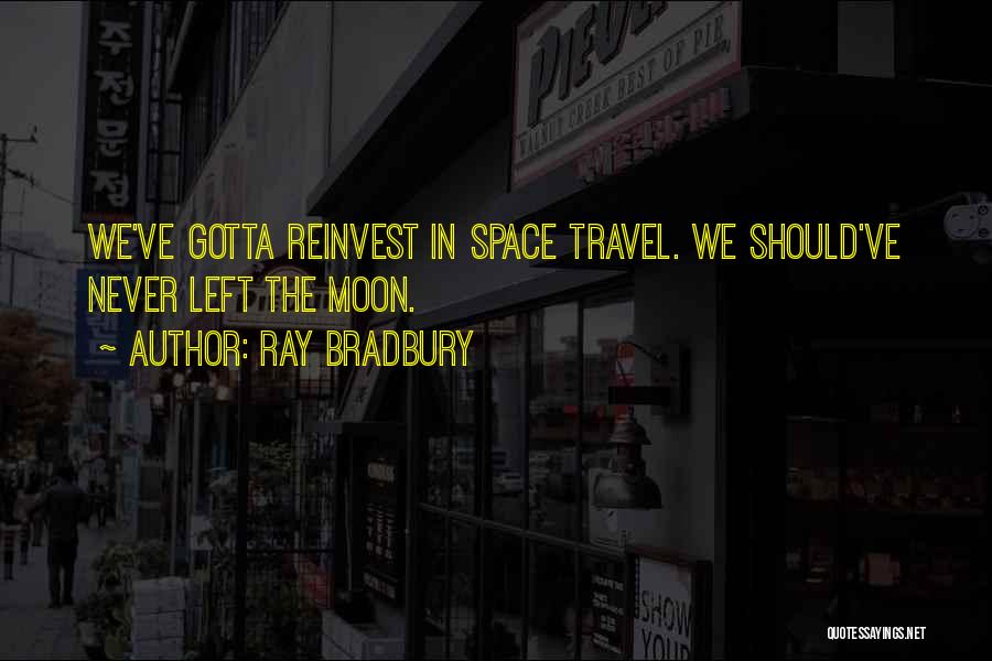 Ray Bradbury Quotes: We've Gotta Reinvest In Space Travel. We Should've Never Left The Moon.