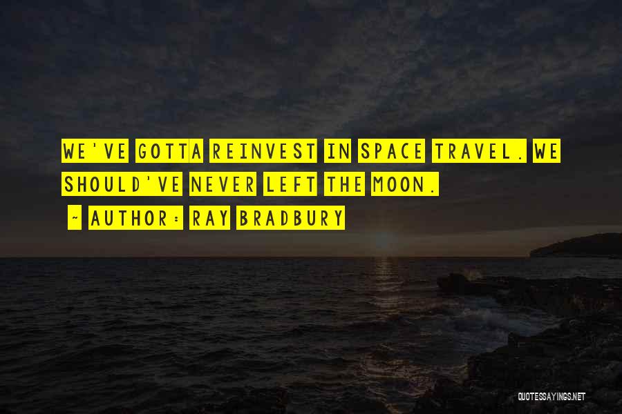 Ray Bradbury Quotes: We've Gotta Reinvest In Space Travel. We Should've Never Left The Moon.